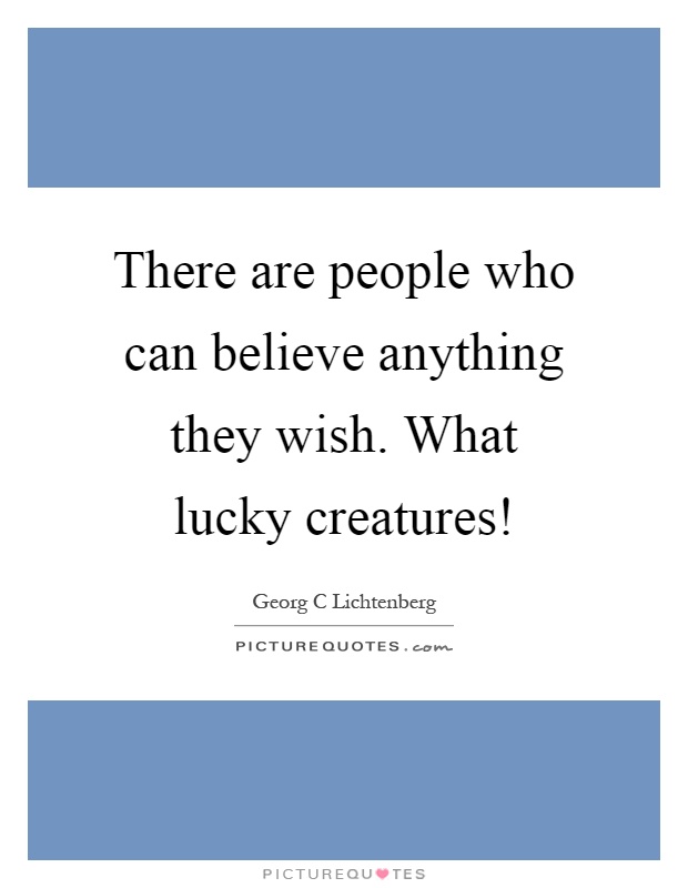 There are people who can believe anything they wish. What lucky creatures! Picture Quote #1