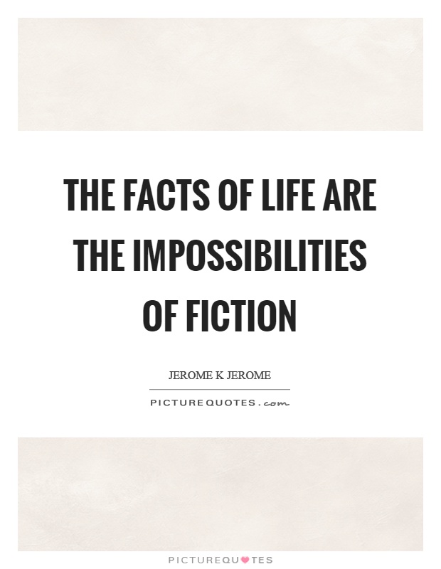 The facts of life are the impossibilities of fiction Picture Quote #1