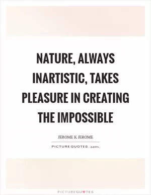 Nature, always inartistic, takes pleasure in creating the impossible Picture Quote #1