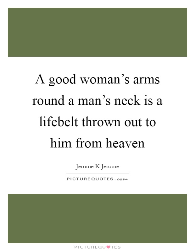 A good woman's arms round a man's neck is a lifebelt thrown out to him from heaven Picture Quote #1