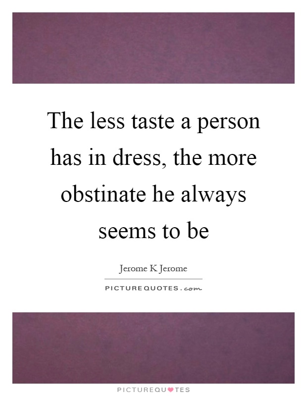 The less taste a person has in dress, the more obstinate he always seems to be Picture Quote #1