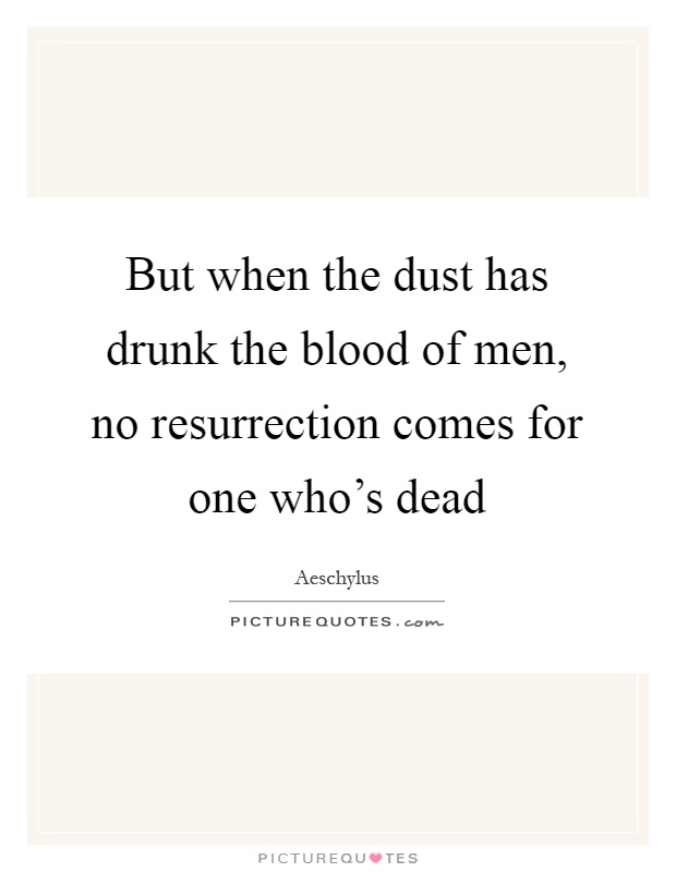 But when the dust has drunk the blood of men, no resurrection comes for one who's dead Picture Quote #1