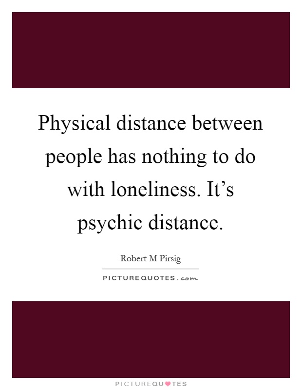 Physical distance between people has nothing to do with loneliness. It's psychic distance Picture Quote #1