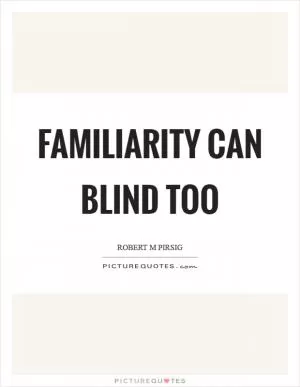 Familiarity can blind too Picture Quote #1