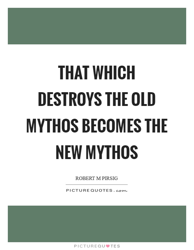 That which destroys the old mythos becomes the new mythos Picture Quote #1