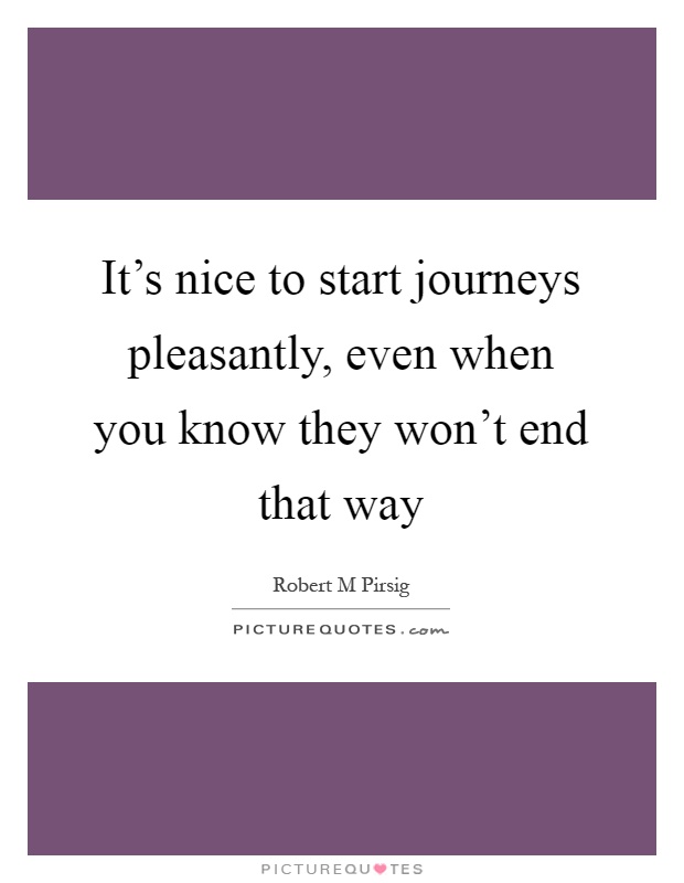 It's nice to start journeys pleasantly, even when you know they won't end that way Picture Quote #1