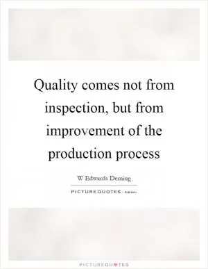 Quality comes not from inspection, but from improvement of the production process Picture Quote #1