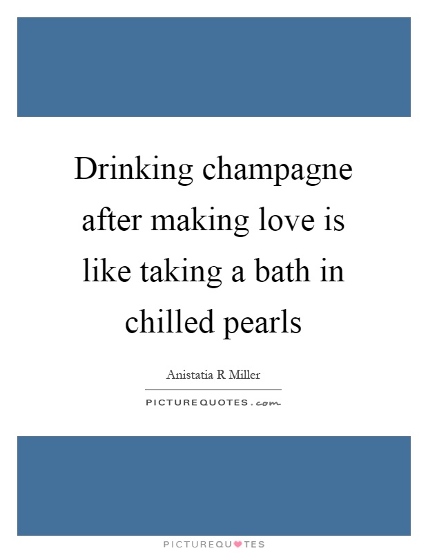 Drinking champagne after making love is like taking a bath in chilled pearls Picture Quote #1
