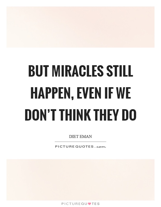 But miracles still happen, even if we don't think they do Picture Quote #1