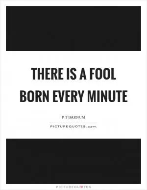 There is a fool born every minute Picture Quote #1