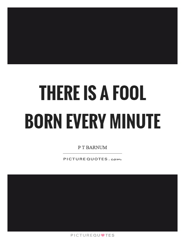 There is a fool born every minute Picture Quote #1