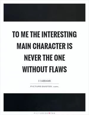 To me the interesting main character is never the one without flaws Picture Quote #1