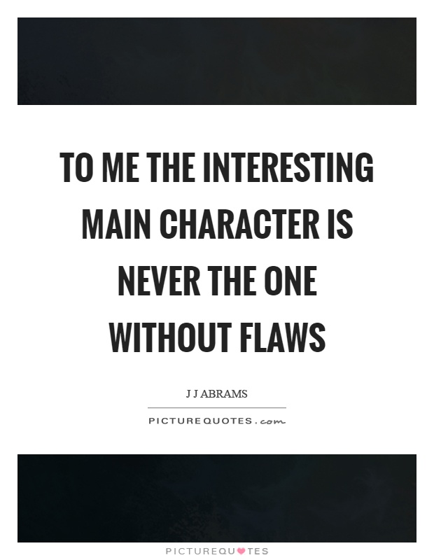 To me the interesting main character is never the one without flaws Picture Quote #1