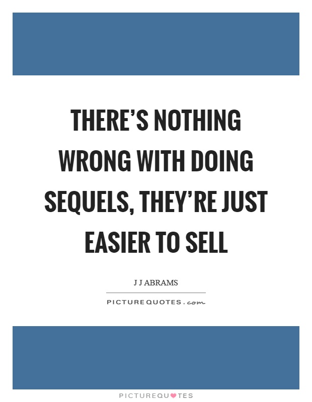 There's nothing wrong with doing sequels, they're just easier to sell Picture Quote #1