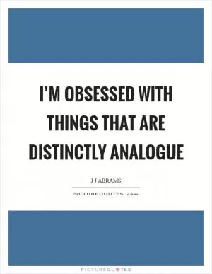 I’m obsessed with things that are distinctly analogue Picture Quote #1