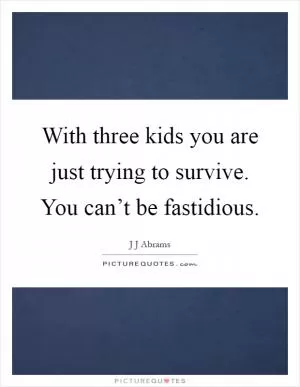 With three kids you are just trying to survive. You can’t be fastidious Picture Quote #1