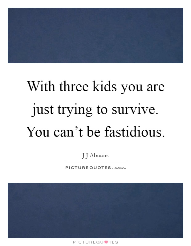 With three kids you are just trying to survive. You can't be fastidious Picture Quote #1