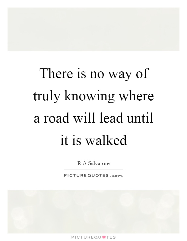 There is no way of truly knowing where a road will lead until it is walked Picture Quote #1