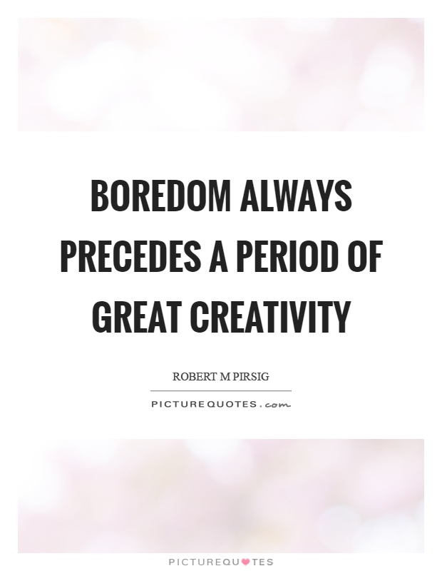 Boredom always precedes a period of great creativity Picture Quote #1