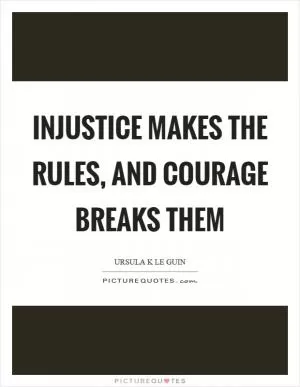 Injustice makes the rules, and courage breaks them Picture Quote #1