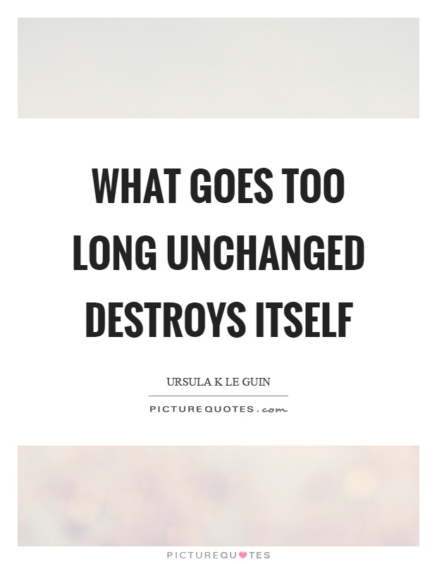 What goes too long unchanged destroys itself Picture Quote #1
