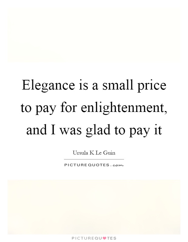 Elegance is a small price to pay for enlightenment, and I was glad to pay it Picture Quote #1