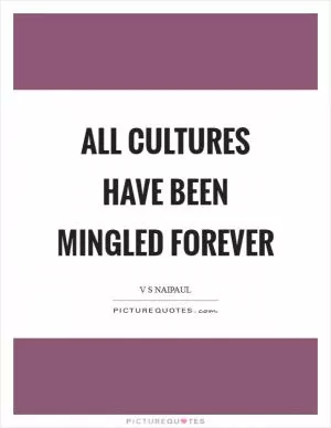 All cultures have been mingled forever Picture Quote #1