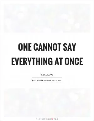 One cannot say everything at once Picture Quote #1