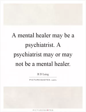 A mental healer may be a psychiatrist. A psychiatrist may or may not be a mental healer Picture Quote #1