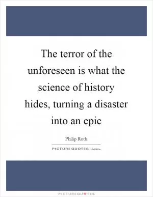 The terror of the unforeseen is what the science of history hides, turning a disaster into an epic Picture Quote #1