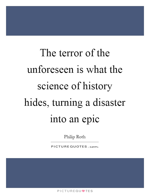 The terror of the unforeseen is what the science of history hides, turning a disaster into an epic Picture Quote #1