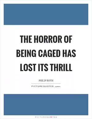 The horror of being caged has lost its thrill Picture Quote #1