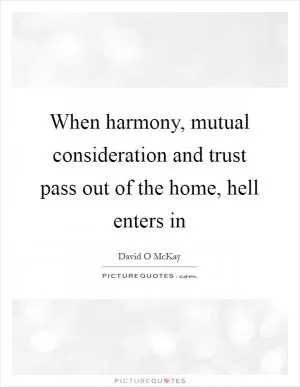When harmony, mutual consideration and trust pass out of the home, hell enters in Picture Quote #1
