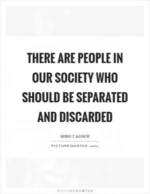 There are people in our society who should be separated and discarded Picture Quote #1