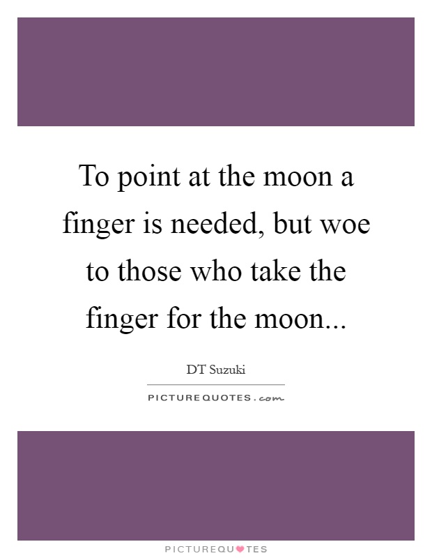To point at the moon a finger is needed, but woe to those who take the finger for the moon Picture Quote #1