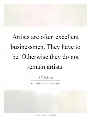 Artists are often excellent businessmen. They have to be. Otherwise they do not remain artists Picture Quote #1