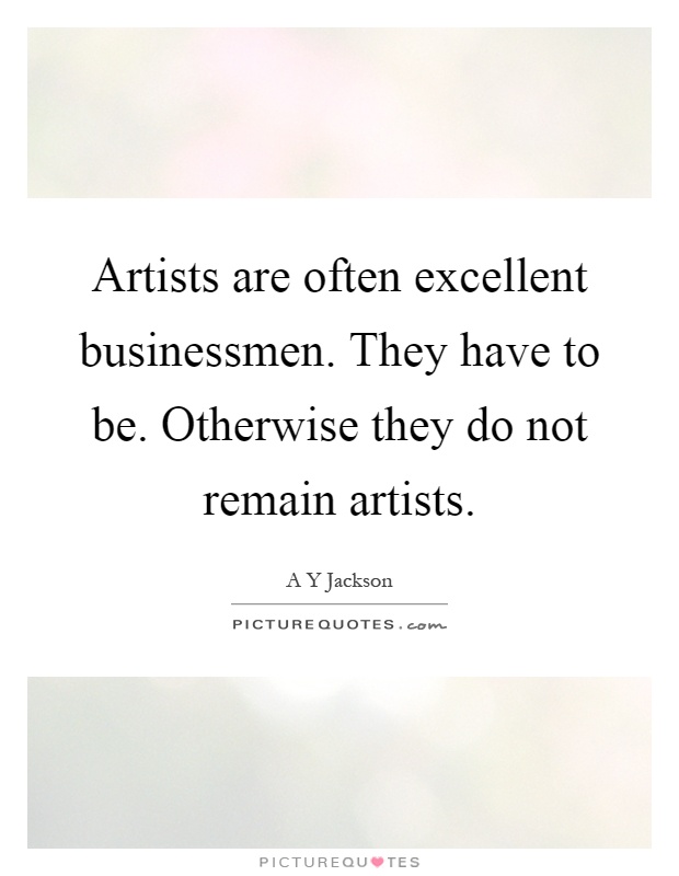 Artists are often excellent businessmen. They have to be. Otherwise they do not remain artists Picture Quote #1
