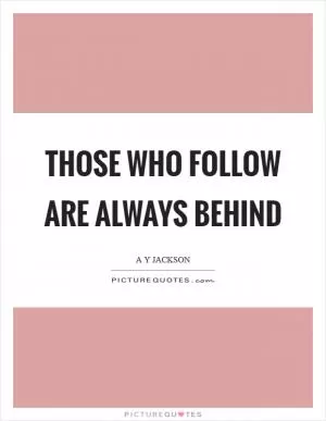 Those who follow are always behind Picture Quote #1