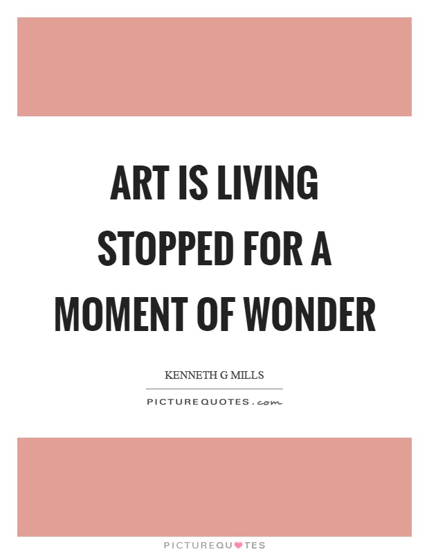 Art is living stopped for a moment of wonder Picture Quote #1
