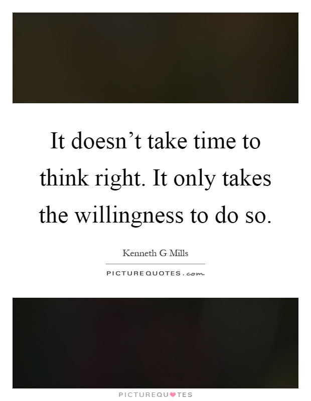 It doesn't take time to think right. It only takes the willingness to do so Picture Quote #1