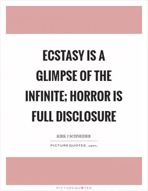 Ecstasy is a glimpse of the infinite; horror is full disclosure Picture Quote #1