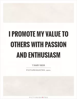 I promote my value to others with passion and enthusiasm Picture Quote #1