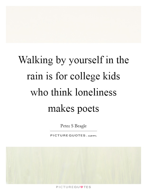 Walking by yourself in the rain is for college kids who think loneliness makes poets Picture Quote #1