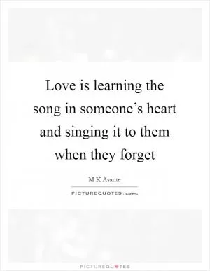 Love is learning the song in someone’s heart and singing it to them when they forget Picture Quote #1
