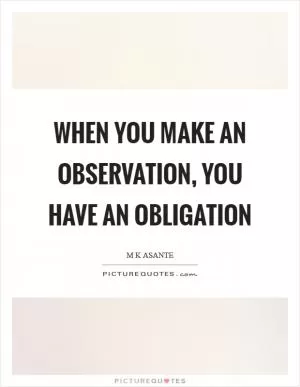 When you make an observation, you have an obligation Picture Quote #1