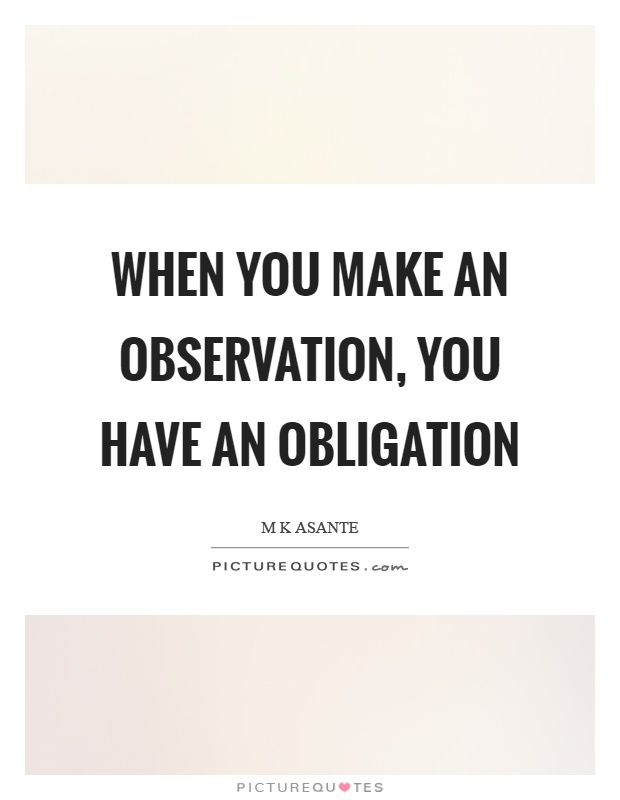 When you make an observation, you have an obligation Picture Quote #1