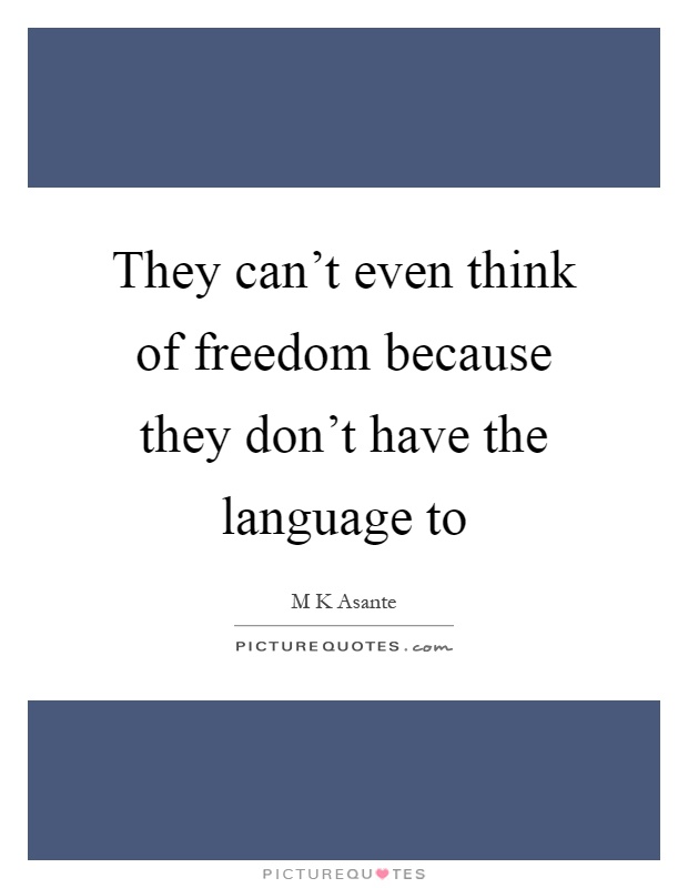 They can't even think of freedom because they don't have the language to Picture Quote #1