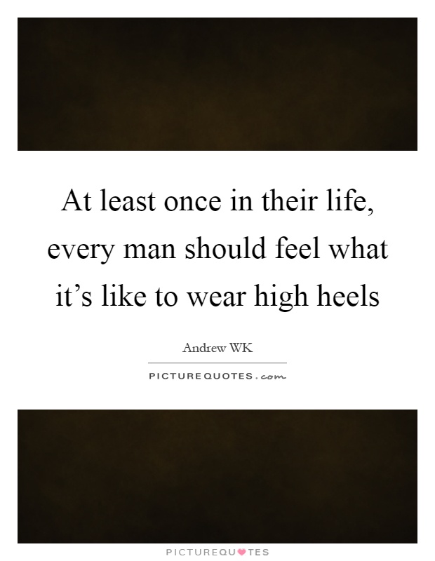 At least once in their life, every man should feel what it's like to wear high heels Picture Quote #1