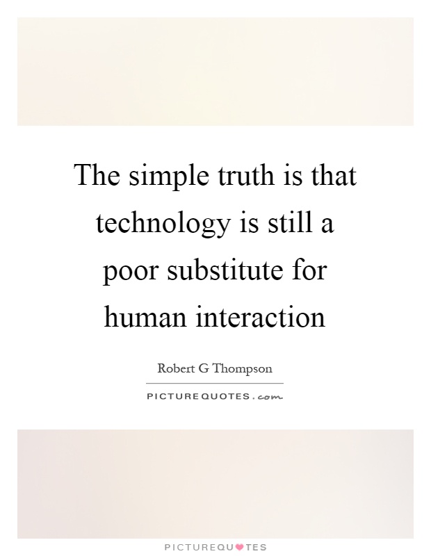 The simple truth is that technology is still a poor substitute for human interaction Picture Quote #1