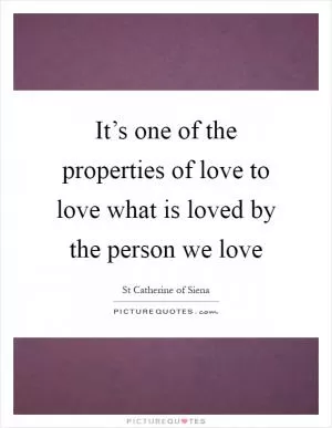 It’s one of the properties of love to love what is loved by the person we love Picture Quote #1